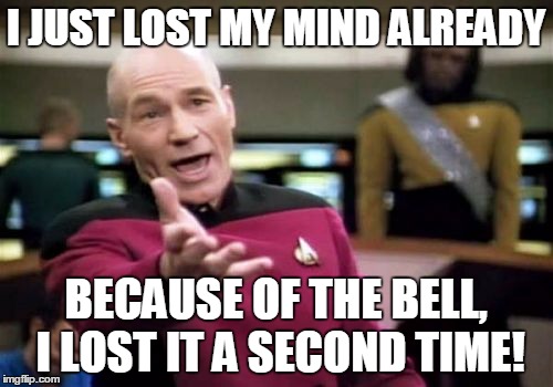 Picard Wtf Meme | I JUST LOST MY MIND ALREADY BECAUSE OF THE BELL, I LOST IT A SECOND TIME! | image tagged in memes,picard wtf | made w/ Imgflip meme maker