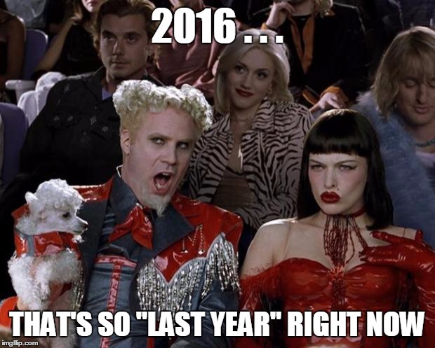 Ssssizzle | 2016 . . . THAT'S SO "LAST YEAR" RIGHT NOW | image tagged in memes,mugatu so hot right now | made w/ Imgflip meme maker