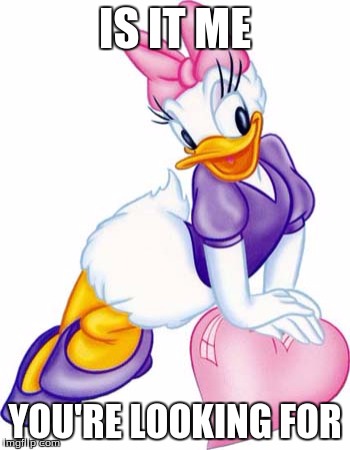 IS IT ME YOU'RE LOOKING FOR | image tagged in romantic daisy duck | made w/ Imgflip meme maker