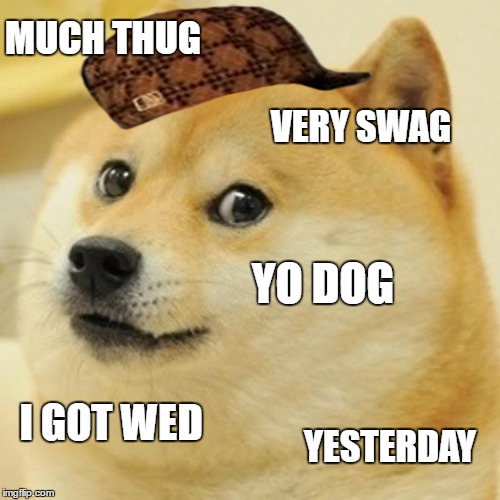 Doge Meme | MUCH THUG; VERY SWAG; YO DOG; I GOT WED; YESTERDAY | image tagged in memes,doge,scumbag | made w/ Imgflip meme maker