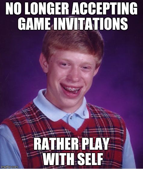 Bad Luck Brian Meme | NO LONGER ACCEPTING GAME INVITATIONS RATHER PLAY WITH SELF | image tagged in memes,bad luck brian | made w/ Imgflip meme maker