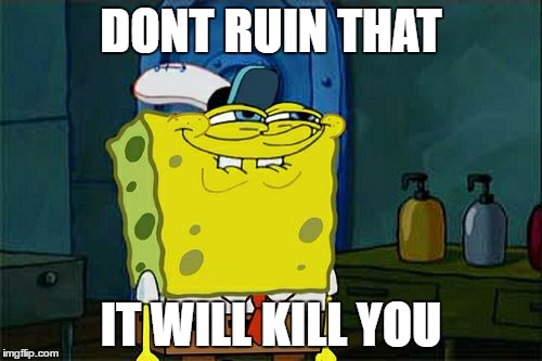 Don't You Squidward Meme | DONT RUIN THAT; IT WILL KILL YOU | image tagged in memes,dont you squidward | made w/ Imgflip meme maker