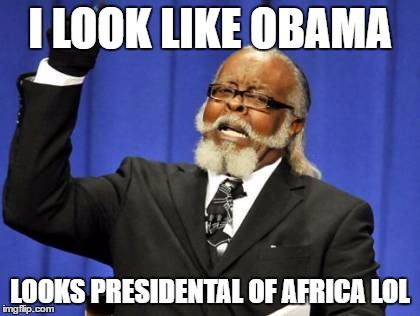 Too Damn High Meme | I LOOK LIKE OBAMA; LOOKS PRESIDENTAL OF AFRICA LOL | image tagged in memes,too damn high | made w/ Imgflip meme maker
