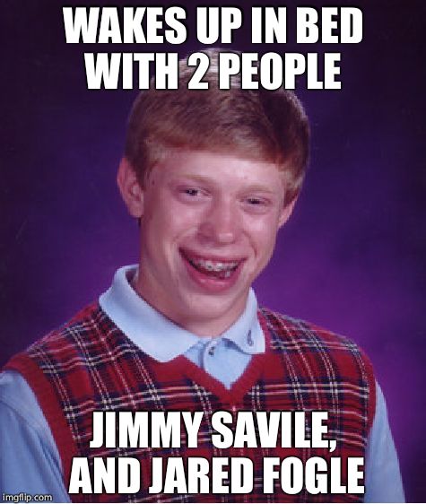 Bad Luck Brian | WAKES UP IN BED WITH 2 PEOPLE; JIMMY SAVILE, AND JARED FOGLE | image tagged in memes,bad luck brian,pedo,jimmy savile,jared fogle,jared from subway | made w/ Imgflip meme maker