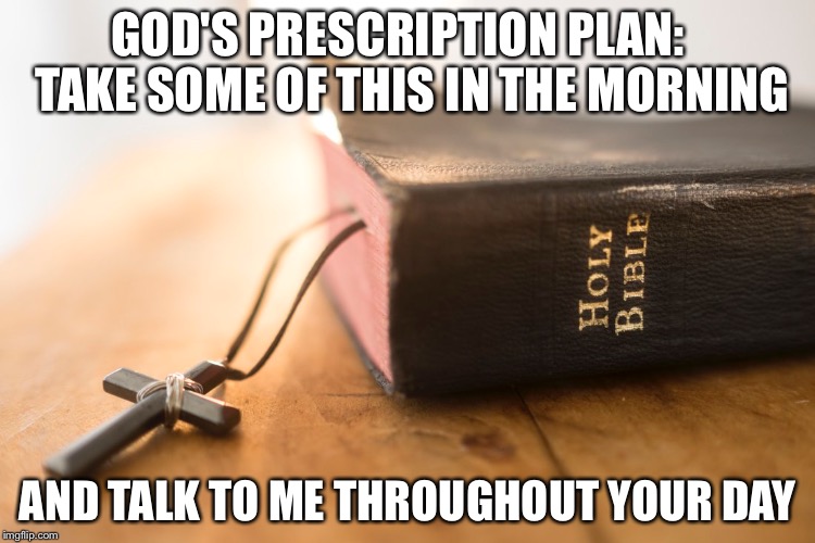 Ineed Ammo1-2-2017 | GOD'S PRESCRIPTION PLAN:   TAKE SOME OF THIS IN THE MORNING; AND TALK TO ME THROUGHOUT YOUR DAY | image tagged in christian | made w/ Imgflip meme maker