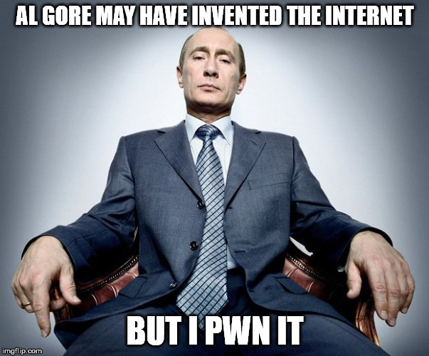King of the Internet | AL GORE MAY HAVE INVENTED THE INTERNET; BUT I PWN IT | image tagged in vladimir putin,al gore | made w/ Imgflip meme maker