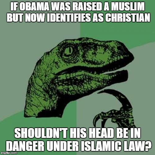 I wonder how much ISIS would pay? | IF OBAMA WAS RAISED A MUSLIM BUT NOW IDENTIFIES AS CHRISTIAN; SHOULDN'T HIS HEAD BE IN DANGER UNDER ISLAMIC LAW? | image tagged in memes,philosoraptor,obama,radical islam,religion | made w/ Imgflip meme maker