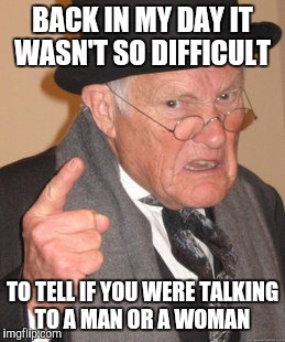 Back In My Day | BACK IN MY DAY IT WASN'T SO DIFFICULT; TO TELL IF YOU WERE TALKING TO A MAN OR A WOMAN | image tagged in memes,back in my day | made w/ Imgflip meme maker