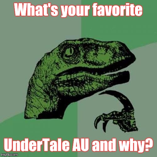 AUs! | What's your favorite; UnderTale AU and why? | image tagged in memes,philosoraptor | made w/ Imgflip meme maker