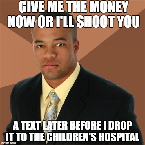 Successful Black Man Meme | GIVE ME THE MONEY NOW OR I'LL SHOOT YOU; A TEXT LATER BEFORE I DROP IT TO THE CHILDREN'S HOSPITAL | image tagged in memes,successful black man,charity,money | made w/ Imgflip meme maker