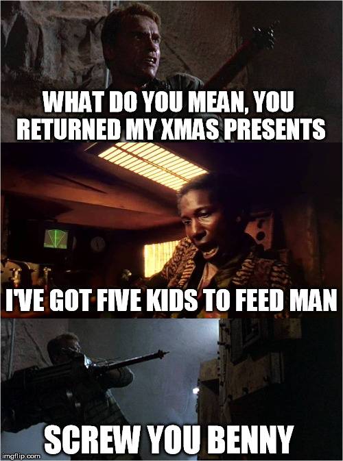 Screwyoubenny | WHAT DO YOU MEAN, YOU RETURNED MY XMAS PRESENTS; I'VE GOT FIVE KIDS TO FEED MAN; SCREW YOU BENNY | image tagged in screwyoubenny,memes | made w/ Imgflip meme maker