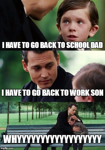 i don't want to go work ;-; | I HAVE TO GO BACK TO SCHOOL DAD; I HAVE TO GO BACK TO WORK SON; WHYYYYYYYYYYYYYYYYYY | image tagged in memes,finding neverland | made w/ Imgflip meme maker