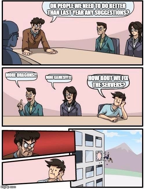 Boardroom Meeting Suggestion Meme | OK PEOPLE WE NEED TO DO BETTER THAN LAST YEAR ANY SUGGESTIONS? MORE DRAGONS!! MINI GAMES!!!11; HOW BOUT WE FIX THE SERVERS? | image tagged in memes,boardroom meeting suggestion | made w/ Imgflip meme maker