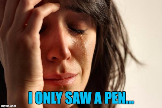 First World Problems Meme | I ONLY SAW A PEN... | image tagged in memes,first world problems | made w/ Imgflip meme maker