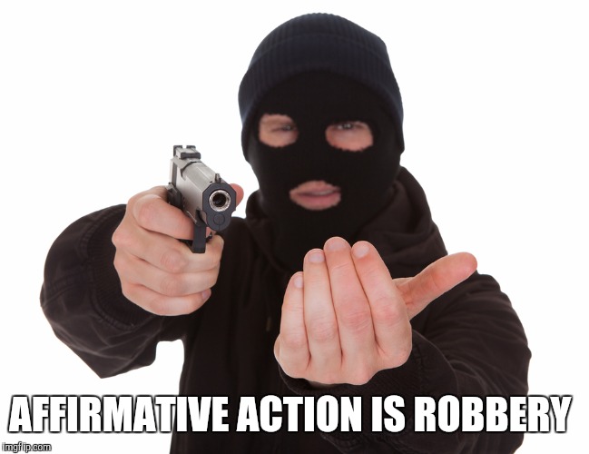 robbery | AFFIRMATIVE ACTION IS ROBBERY | image tagged in robbery | made w/ Imgflip meme maker