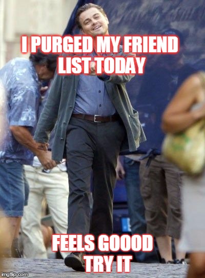 leo dicaprio strut | I PURGED MY FRIEND LIST TODAY; FEELS GOOOD   TRY IT | image tagged in leo dicaprio strut | made w/ Imgflip meme maker