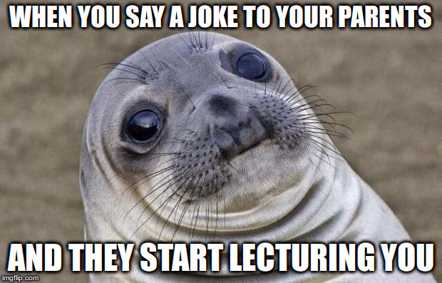 Awkward Moment Sealion Meme | WHEN YOU SAY A JOKE TO YOUR PARENTS; AND THEY START LECTURING YOU | image tagged in memes,awkward moment sealion | made w/ Imgflip meme maker