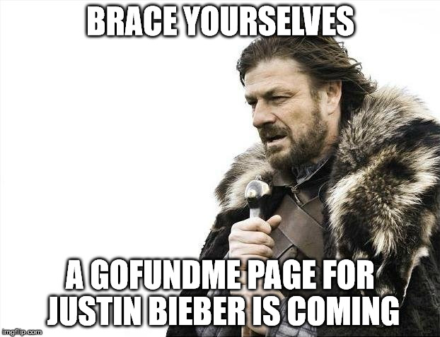 Brace Yourselves X is Coming Meme | BRACE YOURSELVES A GOFUNDME PAGE FOR JUSTIN BIEBER IS COMING | image tagged in memes,brace yourselves x is coming | made w/ Imgflip meme maker