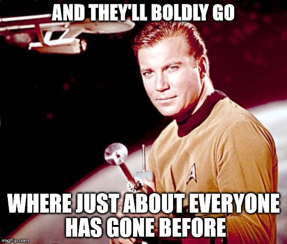 AND THEY'LL BOLDLY GO WHERE JUST ABOUT EVERYONE HAS GONE BEFORE | made w/ Imgflip meme maker
