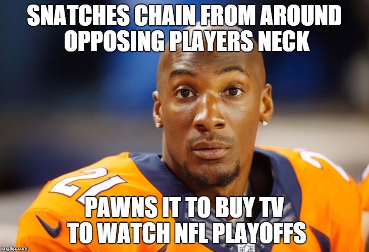 Dirty Dude | SNATCHES CHAIN FROM AROUND OPPOSING PLAYERS NECK; PAWNS IT TO BUY TV TO WATCH NFL PLAYOFFS | image tagged in denver broncos,nfl,talib,cheater,dirty | made w/ Imgflip meme maker