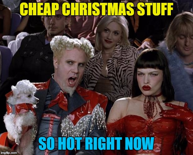 Anybody would think they were wanting rid of it... :) | CHEAP CHRISTMAS STUFF; SO HOT RIGHT NOW | image tagged in memes,mugatu so hot right now,christmas,christmas stuff,sales,christmas shopping | made w/ Imgflip meme maker