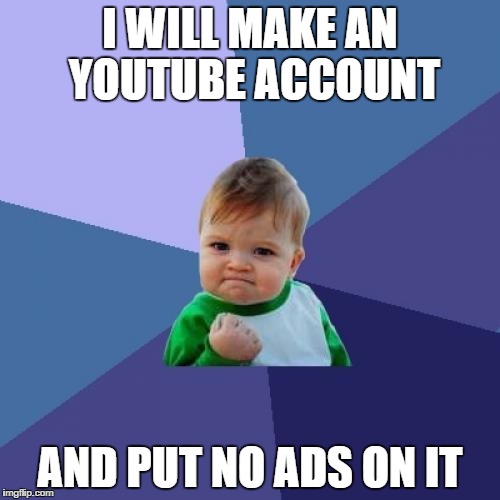 100000 Views Success Kid | I WILL MAKE AN YOUTUBE ACCOUNT; AND PUT NO ADS ON IT | image tagged in memes,success kid | made w/ Imgflip meme maker