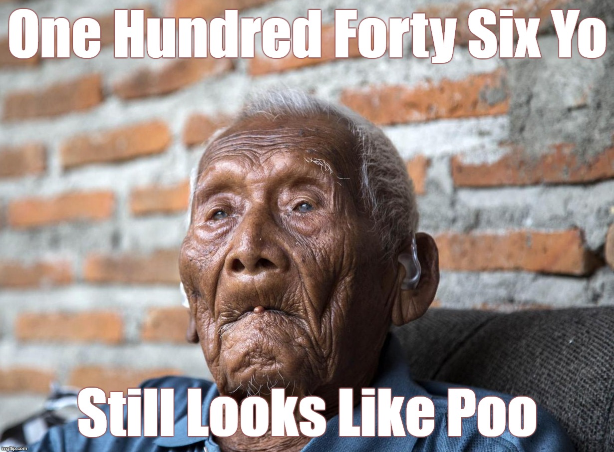One Hundred Forty Six Yo Still Looks Like Poo | One Hundred Forty Six Yo; Still Looks Like Poo | image tagged in worlds,oldest,man,poo | made w/ Imgflip meme maker