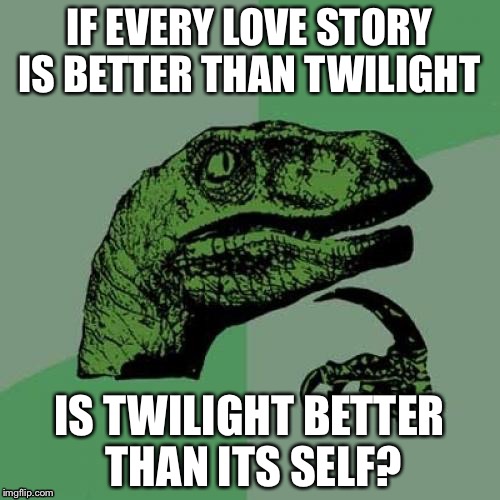 Philosoraptor | IF EVERY LOVE STORY IS BETTER THAN TWILIGHT; IS TWILIGHT BETTER THAN ITS SELF? | image tagged in memes,philosoraptor | made w/ Imgflip meme maker