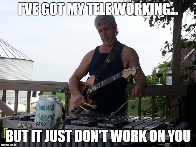 I'VE GOT MY TELE WORKING... BUT IT JUST DON'T WORK ON YOU | made w/ Imgflip meme maker