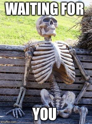 Waiting Skeleton | WAITING FOR; YOU | image tagged in memes,waiting skeleton | made w/ Imgflip meme maker