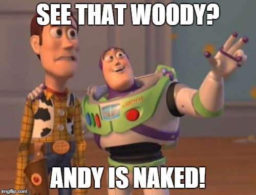 X, X Everywhere | SEE THAT WOODY? ANDY IS NAKED! | image tagged in memes,x x everywhere | made w/ Imgflip meme maker