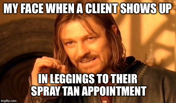 One Does Not Simply Meme | MY FACE WHEN A CLIENT SHOWS UP; IN LEGGINGS TO THEIR SPRAY TAN APPOINTMENT | image tagged in memes,one does not simply | made w/ Imgflip meme maker