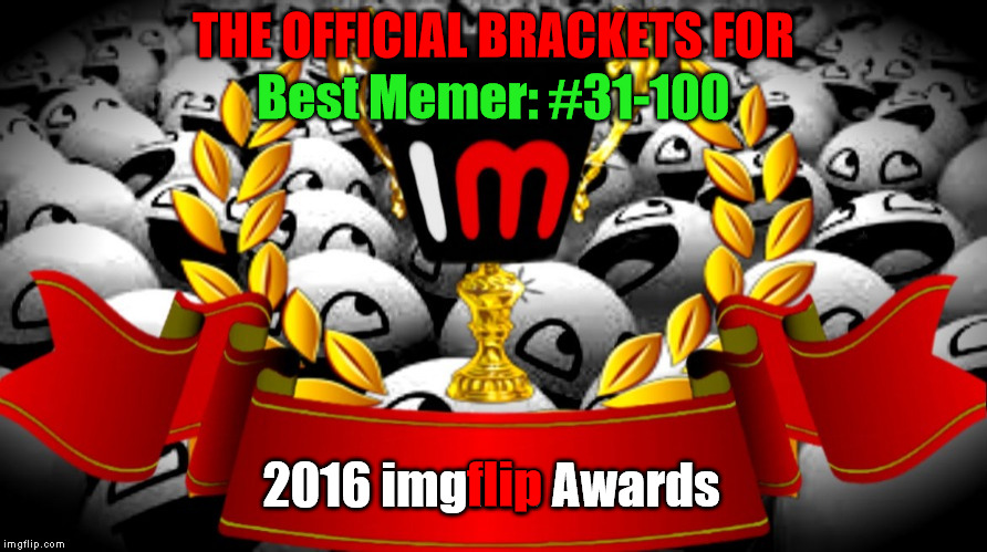 2016 imgflip Awards Brackets For Best Memer: #31-100 | THE OFFICIAL BRACKETS FOR; Best Memer: #31-100; 2016 imgflip Awards; flip | image tagged in 2016 imgflip awards,first annual,groups of 10,best memer brackets,31-100 | made w/ Imgflip meme maker