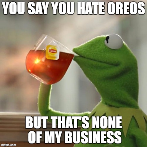 But That's None Of My Business Meme | YOU SAY YOU HATE OREOS; BUT THAT'S NONE OF MY BUSINESS | image tagged in memes,but thats none of my business,kermit the frog | made w/ Imgflip meme maker