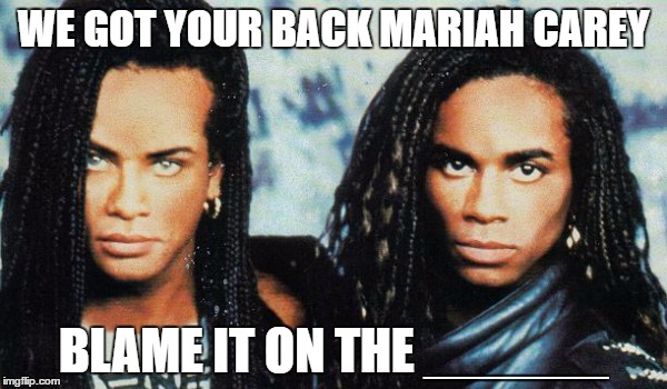 Its not like its career ending! | WE GOT YOUR BACK MARIAH CAREY; BLAME IT ON THE ______ | image tagged in milli vanilli,mariah carey,funny memes,new years 2017,humor | made w/ Imgflip meme maker