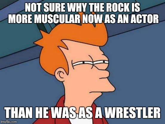 Futurama Fry | NOT SURE WHY THE ROCK IS MORE MUSCULAR NOW AS AN ACTOR; THAN HE WAS AS A WRESTLER | image tagged in memes,futurama fry | made w/ Imgflip meme maker