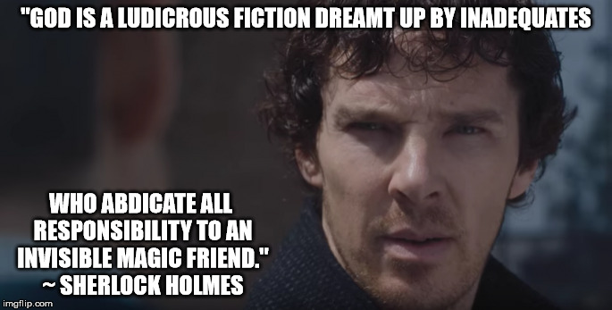 Sherlock Holmes rejects god belief | "GOD IS A LUDICROUS FICTION DREAMT UP BY INADEQUATES; WHO ABDICATE ALL RESPONSIBILITY TO AN INVISIBLE MAGIC FRIEND." ~ SHERLOCK HOLMES | image tagged in sherlock,atheism,christians christianity | made w/ Imgflip meme maker