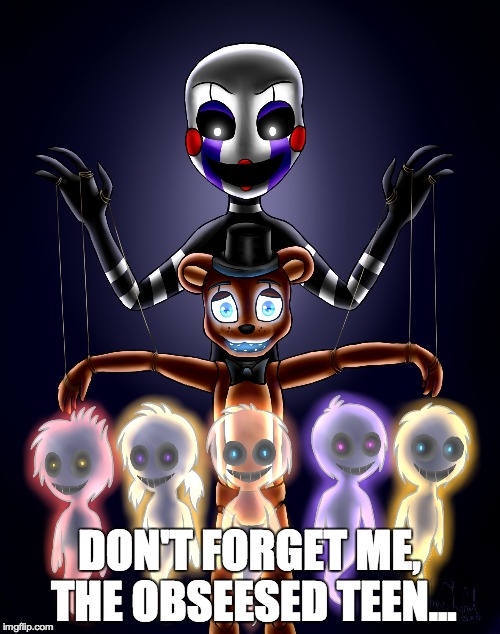 Controlling Puppet | DON'T FORGET ME, THE OBSEESED TEEN... | image tagged in controlling puppet | made w/ Imgflip meme maker