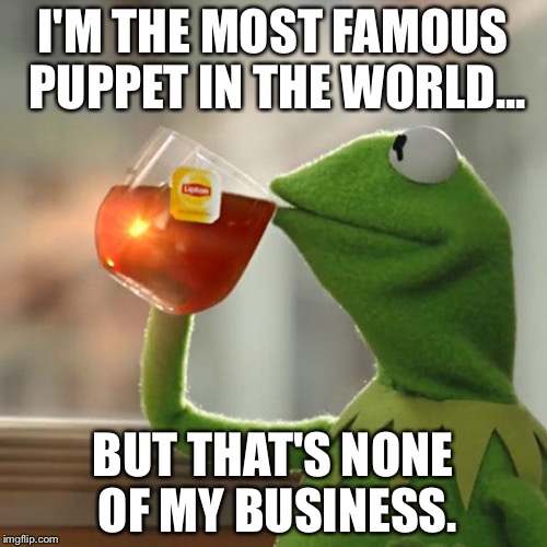 But That's None Of My Business Meme | I'M THE MOST FAMOUS PUPPET IN THE WORLD... BUT THAT'S NONE OF MY BUSINESS. | image tagged in memes,but thats none of my business,kermit the frog,puppet,funny memes,funny | made w/ Imgflip meme maker