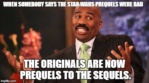 Steve Harvey | WHEN SOMEBODY SAYS THE STAR WARS PREQUELS WERE BAD; THE ORIGINALS ARE NOW PREQUELS TO THE SEQUELS. | image tagged in memes,steve harvey | made w/ Imgflip meme maker