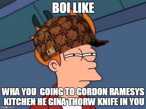 Futurama Fry Meme | BOI LIKE; WHA YOU  GOING TO GORDON RAMESYS KITCHEN HE GINA THORW KNIFE IN YOU | image tagged in memes,futurama fry,scumbag | made w/ Imgflip meme maker