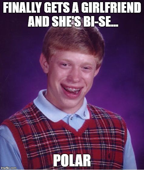 Bad Luck Brian Meme | FINALLY GETS A GIRLFRIEND AND SHE'S BI-SE... POLAR | image tagged in memes,bad luck brian | made w/ Imgflip meme maker