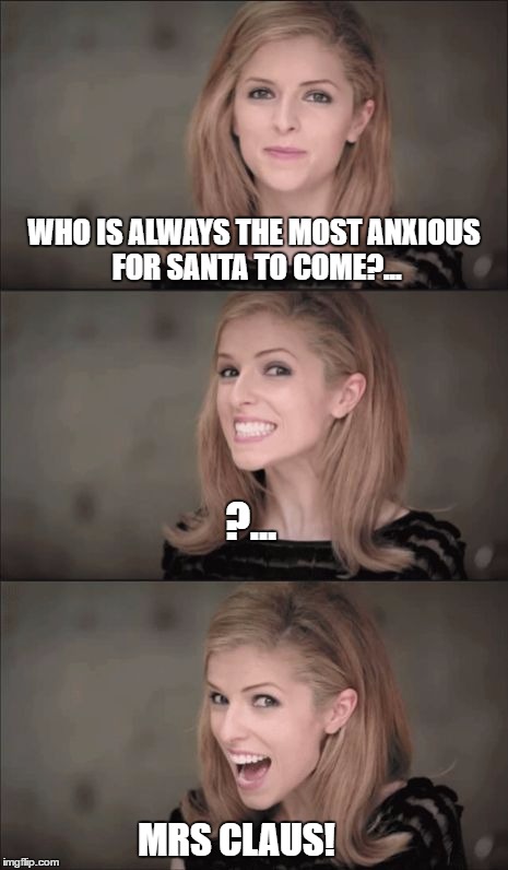 Bad Pun Anna Kendrick | WHO IS ALWAYS THE MOST ANXIOUS FOR SANTA TO COME?... ?... MRS CLAUS! | image tagged in memes,bad pun anna kendrick | made w/ Imgflip meme maker