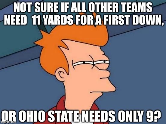 Futurama Fry Meme | NOT SURE IF ALL OTHER TEAMS NEED  11 YARDS FOR A FIRST DOWN, OR OHIO STATE NEEDS ONLY 9? | image tagged in memes,futurama fry | made w/ Imgflip meme maker