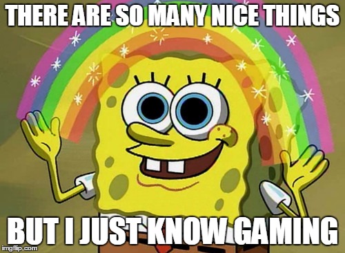 One thing to do
 | THERE ARE SO MANY NICE THINGS; BUT I JUST KNOW GAMING | image tagged in gaming,spongebob | made w/ Imgflip meme maker