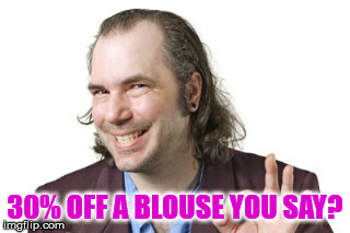 Sleazy Steve | 30% OFF A BLOUSE YOU SAY? | image tagged in sleazy steve | made w/ Imgflip meme maker