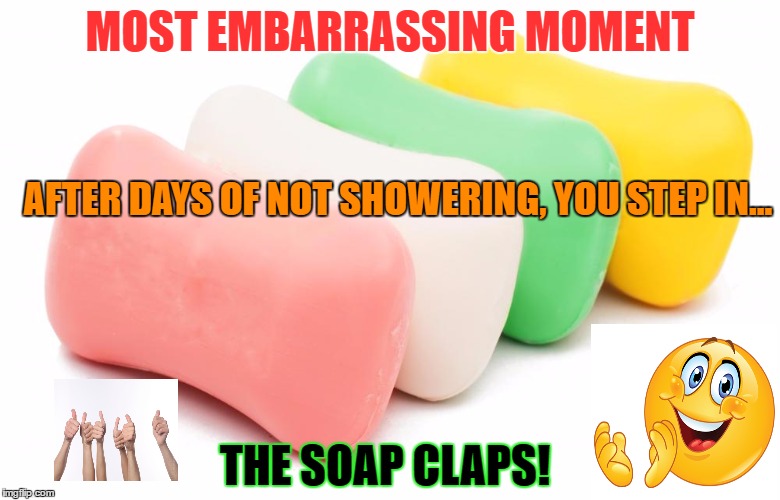 Happy soap | MOST EMBARRASSING MOMENT; AFTER DAYS OF NOT SHOWERING, YOU STEP IN... THE SOAP CLAPS! | image tagged in shower,funny memes,clapping,too funny | made w/ Imgflip meme maker