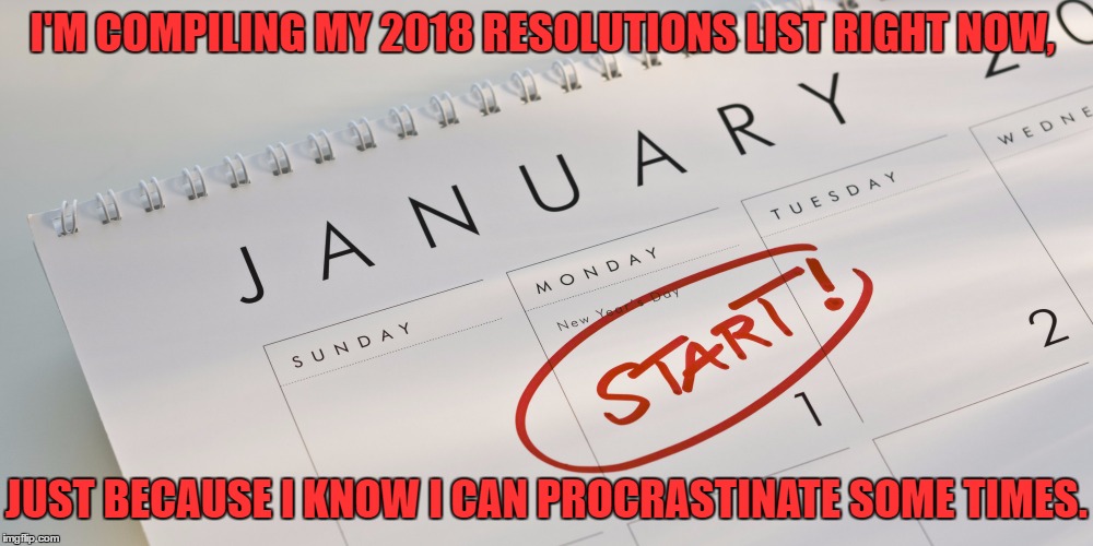 New Year's Resolutions | I'M COMPILING MY 2018 RESOLUTIONS LIST RIGHT NOW, JUST BECAUSE I KNOW I CAN PROCRASTINATE SOME TIMES. | image tagged in new year's resolutions,funny,funny memes,procrastination | made w/ Imgflip meme maker