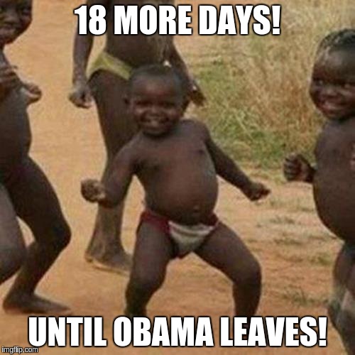 Third World Success Kid | 18 MORE DAYS! UNTIL OBAMA LEAVES! | image tagged in memes,third world success kid | made w/ Imgflip meme maker
