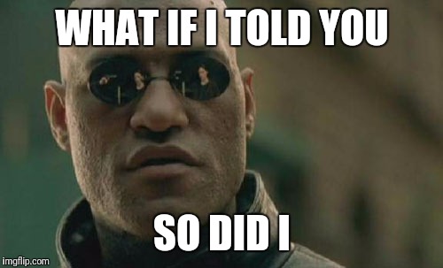WHAT IF I TOLD YOU SO DID I | image tagged in memes,matrix morpheus | made w/ Imgflip meme maker